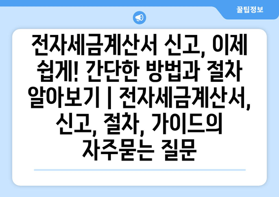 전자세금계산서 신고, 이제 쉽게! 간단한 방법과 절차 알아보기 | 전자세금계산서, 신고, 절차, 가이드