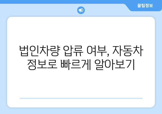 법인차량 압류 여부 간편 조회| 3단계 확인으로 빠르게 알아보세요 | 법인차량, 압류 조회, 자동차, 법률 정보