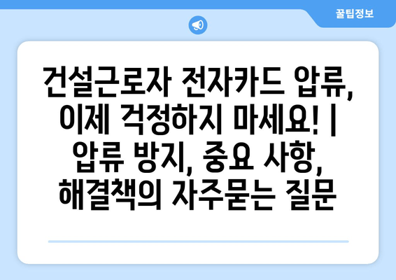 건설근로자 전자카드 압류, 이제 걱정하지 마세요! | 압류 방지, 중요 사항, 해결책