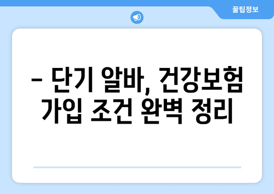 단기 알바, 건강보험 가입 필수일까요? | 단기 알바 생활지, 국민건강보험 가입 조건 완벽 정리