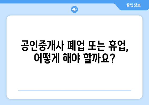 공인중개사 폐업 또는 휴업? 완벽 가이드| 절차, 신고, 주의사항 | 부동산, 중개업, 폐업신고, 휴업신고