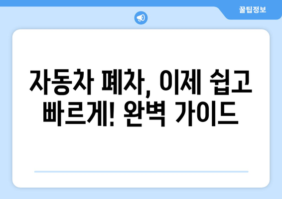 자동차 폐차, 이제 쉽고 빠르게! 폐차 절차와 주의 사항 완벽 가이드 | 폐차, 자동차 폐차, 폐차 비용, 폐차 서류, 폐차 신고