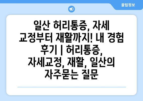 일산 허리통증, 자세 교정부터 재활까지! 내 경험 후기 | 허리통증, 자세교정, 재활, 일산