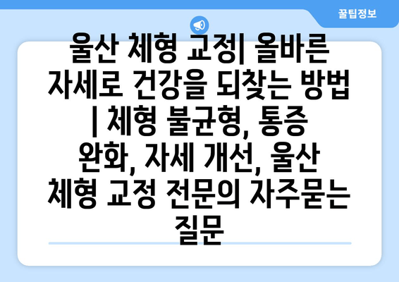 울산 체형 교정| 올바른 자세로 건강을 되찾는 방법 | 체형 불균형, 통증 완화, 자세 개선, 울산 체형 교정 전문