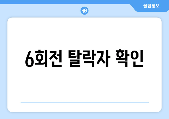 6회전 탈락자 확인