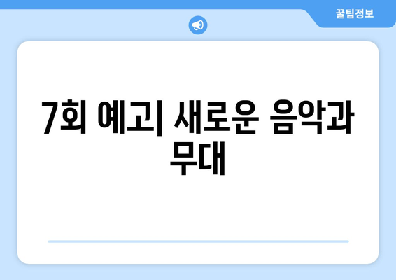 7회 예고| 새로운 음악과 무대