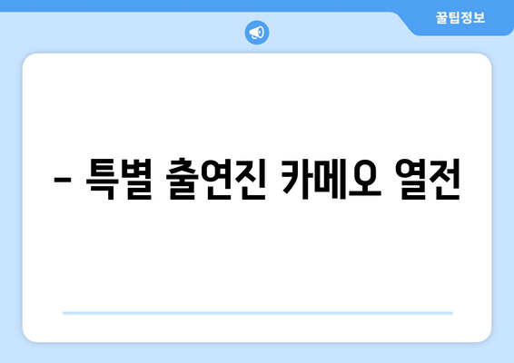 - 특별 출연진 카메오 열전