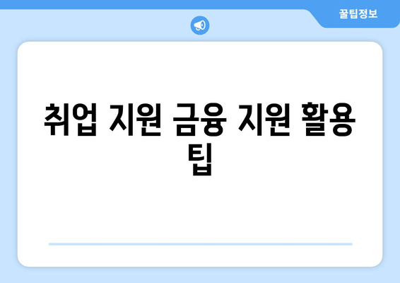 취업 지원 금융 지원 활용 팁