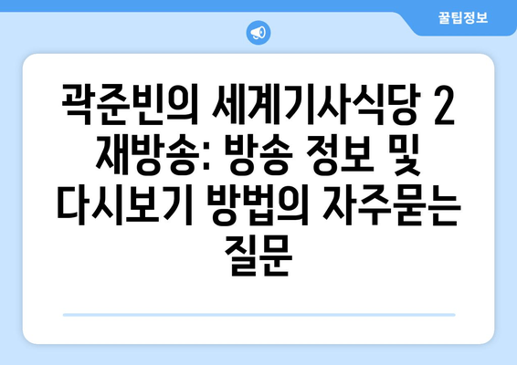 곽준빈의 세계기사식당 2 재방송: 방송 정보 및 다시보기 방법