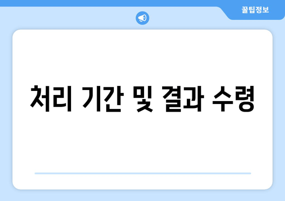 처리 기간 및 결과 수령