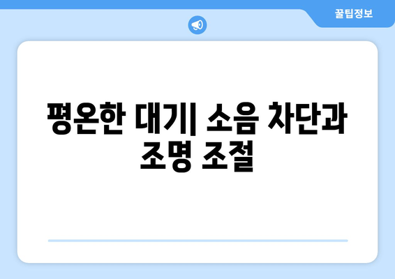 평온한 대기| 소음 차단과 조명 조절