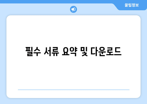 필수 서류 요약 및 다운로드