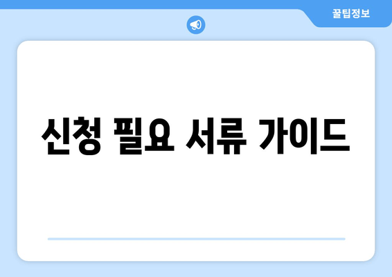 신청 필요 서류 가이드