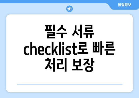 필수 서류 checklist로 빠른 처리 보장