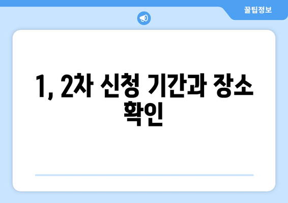 1, 2차 신청 기간과 장소 확인