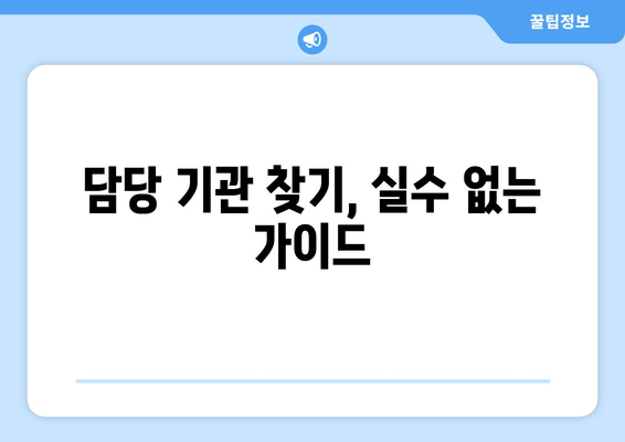 담당 기관 찾기, 실수 없는 가이드