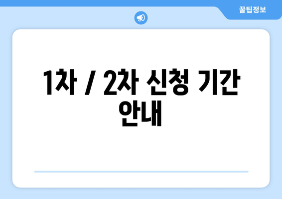 1차 / 2차 신청 기간 안내