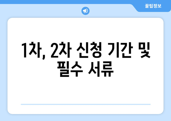 1차, 2차 신청 기간 및 필수 서류