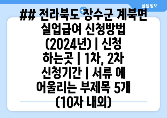 ## 전라북도 장수군 계북면 실업급여 신청방법 (2024년) | 신청 하는곳 | 1차, 2차 신청기간 | 서류 에 어울리는 부제목 5개 (10자 내외)