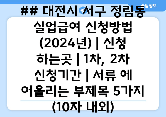 ## 대전시 서구 정림동 실업급여 신청방법 (2024년) | 신청 하는곳 | 1차, 2차 신청기간 | 서류 에 어울리는 부제목 5가지 (10자 내외)