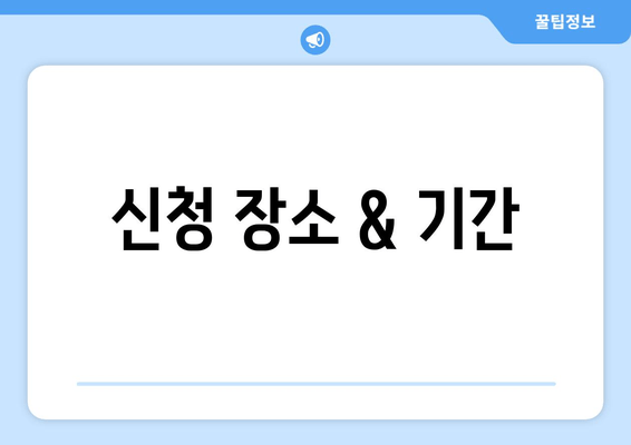 신청 장소 & 기간