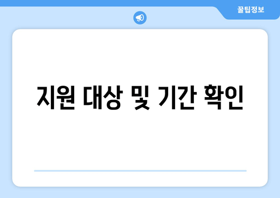 지원 대상 및 기간 확인