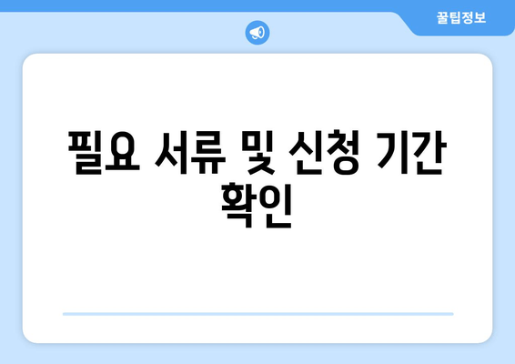필요 서류 및 신청 기간 확인