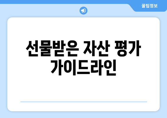 선물받은 자산 평가 가이드라인