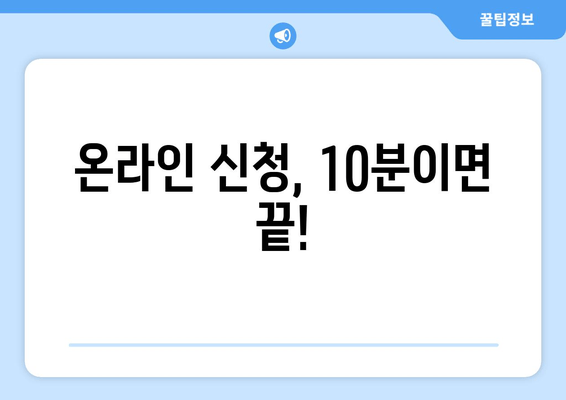 온라인 신청, 10분이면 끝!