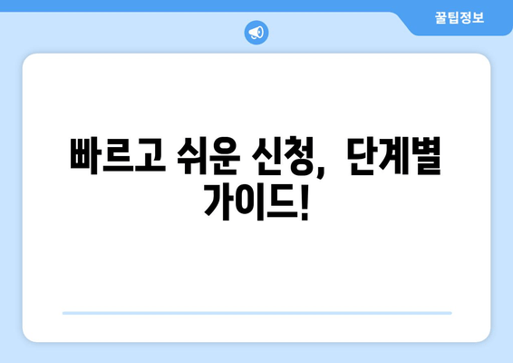 빠르고 쉬운 신청,  단계별 가이드!