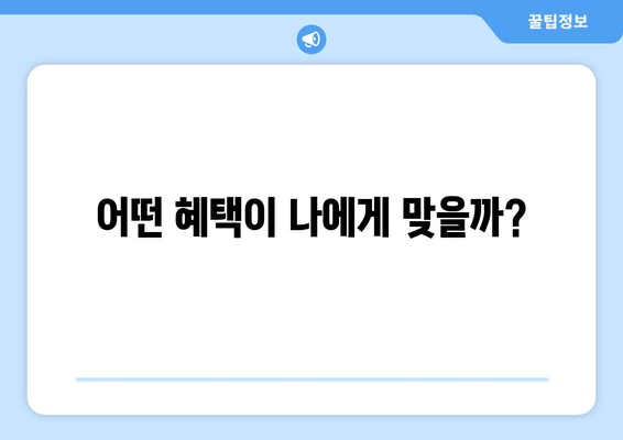 어떤 혜택이 나에게 맞을까?