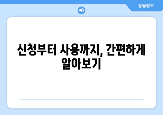 신청부터 사용까지, 간편하게 알아보기