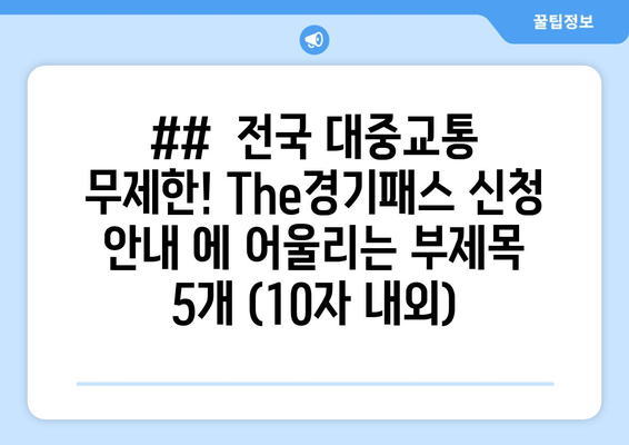 ##  전국 대중교통 무제한! The경기패스 신청 안내 에 어울리는 부제목 5개 (10자 내외)