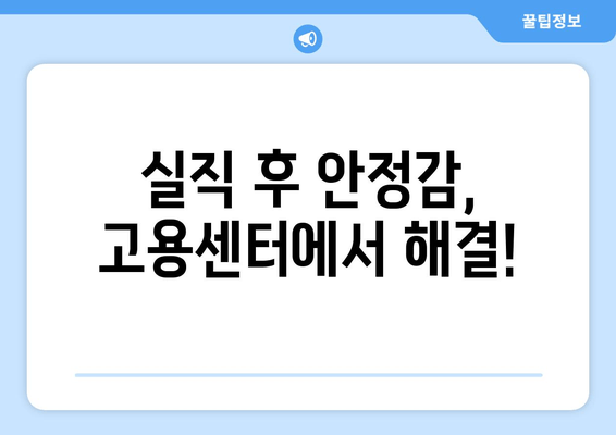 실직 후 안정감, 고용센터에서 해결!