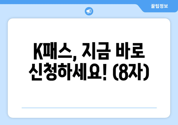 K패스, 지금 바로 신청하세요! (8자)