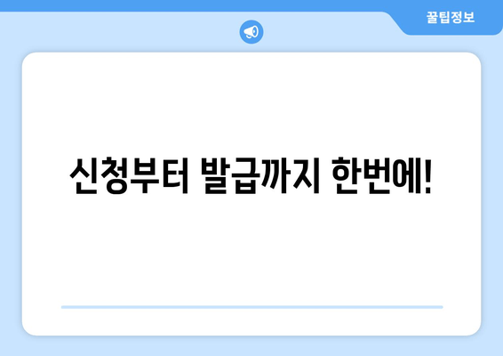 신청부터 발급까지 한번에!