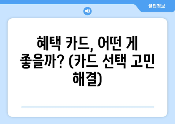 혜택 카드, 어떤 게 좋을까? (카드 선택 고민 해결)