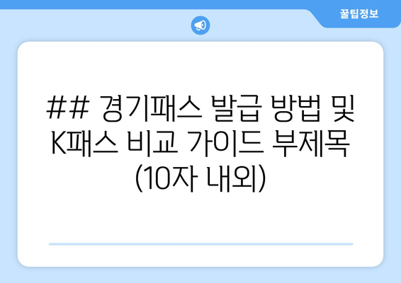 ## 경기패스 발급 방법 및 K패스 비교 가이드 부제목 (10자 내외)