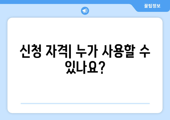 신청 자격| 누가 사용할 수 있나요?