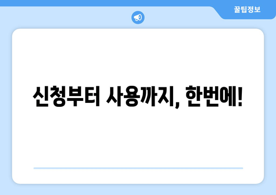 신청부터 사용까지, 한번에!