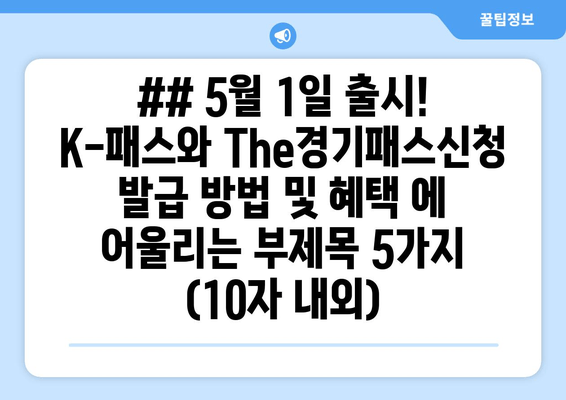 ## 5월 1일 출시! K-패스와 The경기패스신청 발급 방법 및 혜택 에 어울리는 부제목 5가지 (10자 내외)