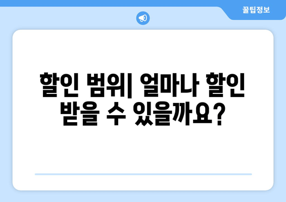 할인 범위| 얼마나 할인 받을 수 있을까요?