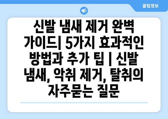 신발 냄새 제거 완벽 가이드| 5가지 효과적인 방법과 추가 팁 | 신발 냄새, 악취 제거, 탈취