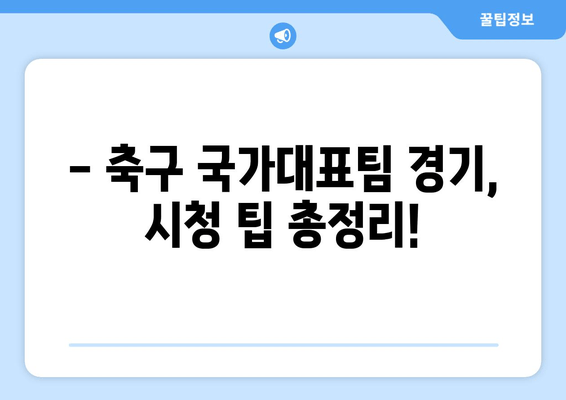 대한민국 vs 카메룬, 9월 평가전 생중계 | 축구 국가대표팀 경기 실시간 시청 팁