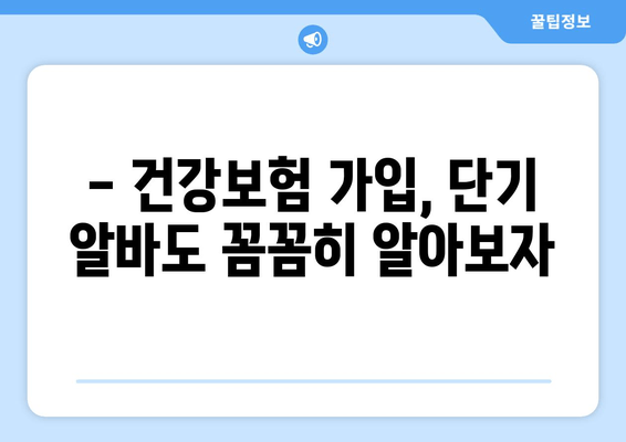 단기 알바, 건강보험 가입 필수일까요? | 단기 알바 생활지, 국민건강보험 가입 조건 완벽 정리