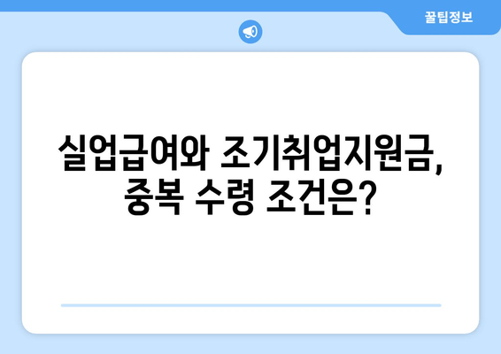 실업급여와 조기취업지원금, 동시에 받을 수 있을까요? | 중복 지급 가능 여부, 조건, 절차 꼼꼼히 알아보기