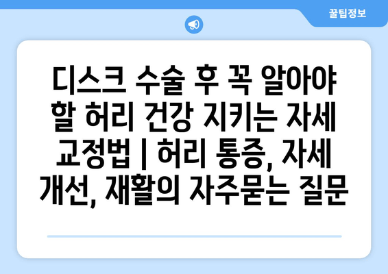 디스크 수술 후 꼭 알아야 할 허리 건강 지키는 자세 교정법 | 허리 통증, 자세 개선, 재활