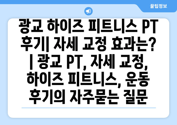 광교 하이즈 피트니스 PT 후기| 자세 교정 효과는? | 광교 PT, 자세 교정, 하이즈 피트니스, 운동 후기