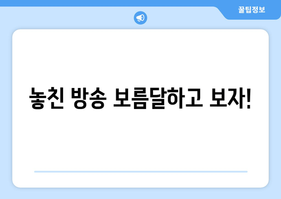 놓친 방송 보름달하고 보자!