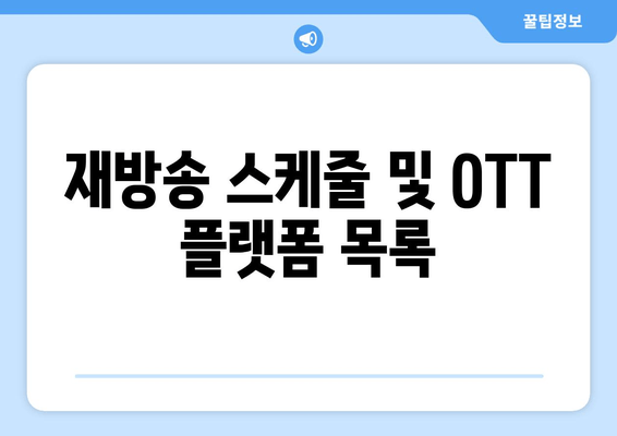 재방송 스케줄 및 OTT 플랫폼 목록